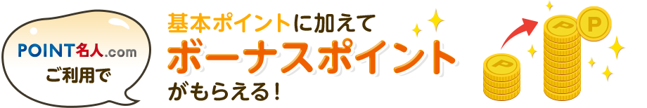 POINT名人.comご利用で基本ポイントに加えてボーナスポイントがもらえる!