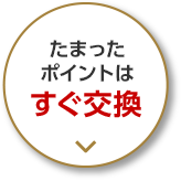 たまったポイントはすぐ交換