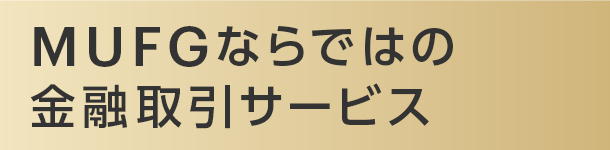 MUFGならではの金融取引サービス