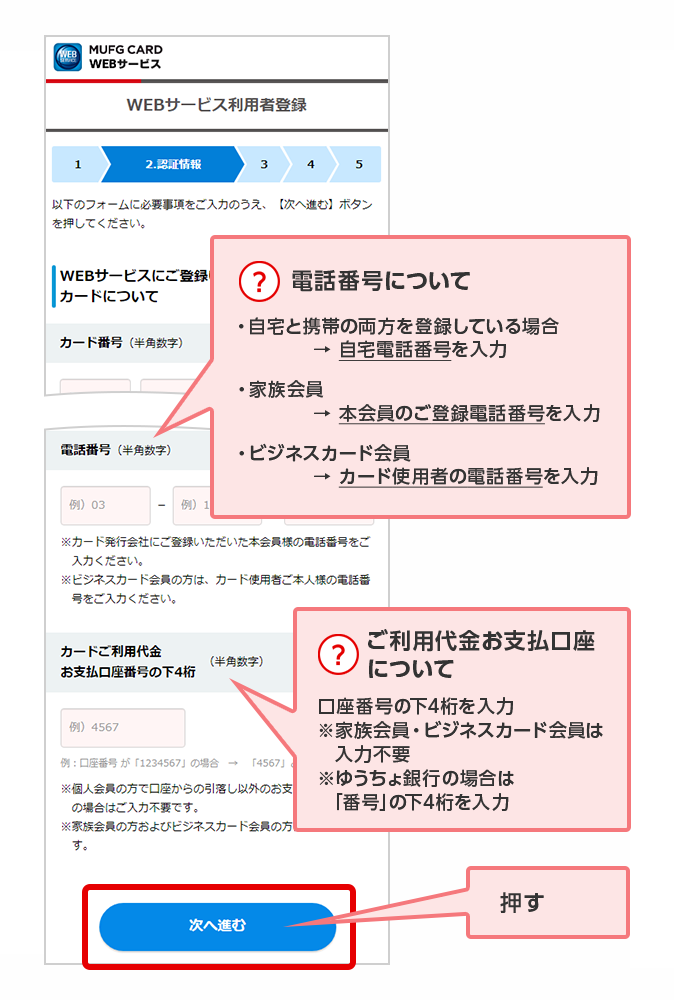 ? 電話番号について ・自宅と携帯の両方を登録している場合 → 自宅電話番号を入力 ・家族会員 → 本会員のご登録電話番号を入力 ・ビジネスカード会員 → カード使用者の電話番号を入力 ? ご利用代金お支払口座について 口座番号の下4桁を入力 ※家族会員・ビジネスカード会員は入力不要 ※ゆうちょ銀行の場合は「番号」の下4桁を入力 押す