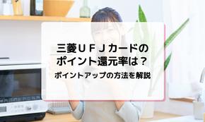 三菱ＵＦＪカードのポイント還元率は？ポイントアップの方法を解説