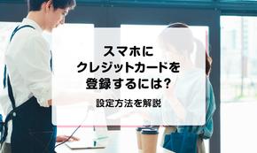 スマホにクレジットカードを登録するには？設定方法を解説
