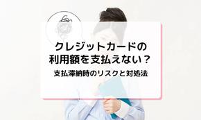 クレジットカードの利用額を支払えない？支払滞納時のリスクと対処法